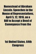 Homestead Of Abraham Lincoln. Speeches I di 1st United States 64th Congress edito da General Books