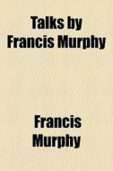 Talks By Francis Murphy di Francis Murphy edito da General Books Llc