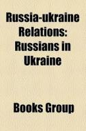 Russia-ukraine Relations: Russians In Uk di Books Group edito da Books LLC, Wiki Series