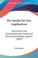 Die Familie Bei Den Angelsachsen: Eine Kultur Und Litterarhistorische Studie Auf Grund Gleichzeitiger Quellen (1899) di Fritz Roeder edito da Kessinger Publishing