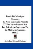 Essais de Metrique Grecque: Le Vers Iambique Precede D'Une Introduction Sur Les Principes Generaux de La Metrique Grecque (1887) edito da Kessinger Publishing