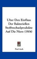 Uber Den Einfluss Der Bakteriellen Stoffwechselprodukte Auf Die Niere (1904) di Paul Asch edito da Kessinger Publishing