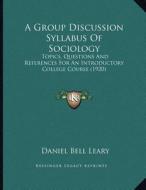 A Group Discussion Syllabus of Sociology: Topics, Questions and References for an Introductory College Course (1920) di Daniel Bell Leary edito da Kessinger Publishing