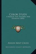 Color Study: A Manual for Teachers and Students (1895) di Anson Kent Cross edito da Kessinger Publishing