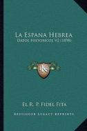 La Espana Hebrea: Datos Historicos V2 (1898) di El R. P. Fidel Fita edito da Kessinger Publishing