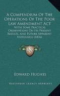 A   Compendium of the Operations of the Poor Law Amendment ACT: With Some Practical Observations on Its Present Results, and Future Apparent Usefulnes di Edward Hughes edito da Kessinger Publishing