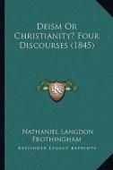 Deism or Christianity? Four Discourses (1845) di Nathaniel Langdon Frothingham edito da Kessinger Publishing