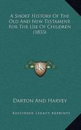 A Short History of the Old and New Testament, for the Use of Children (1833) di Darton & Harvey Publishing edito da Kessinger Publishing