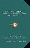 Jean Meschinot: Sa Vie Et Ses Oeuvres Ses Satires Contre Louis XI (1896) di Jean Meschinot, Arthur Le Moyne De La Borderie edito da Kessinger Publishing