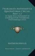 Problemata Mathematica Quadraturam Circuli, Part 1-2: Et Quae Hinc Dependent Et Consequuntur Theoremata Positionesque (1733) di Matheseophilus edito da Kessinger Publishing