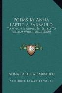 Poems by Anna Laetitia Barbauld: To Which Is Added, En Epistle to William Wilberforce (1820) di Anna Letitia Barbauld edito da Kessinger Publishing