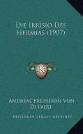 Die Irrisio Des Hermias (1907) di Andreas Freiherrn Von Di Pauli edito da Kessinger Publishing