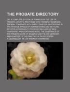The Probate Directory; Or, a Complete System of Forms for the Use of Probate Courts, and Those Who Transact Business Therein: Together with Directions di A. Counsellor at Law edito da Rarebooksclub.com