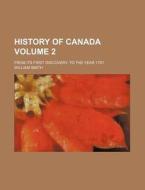 History of Canada Volume 2; From Its First Discovery, to the Year 1791 di William Smith edito da Rarebooksclub.com