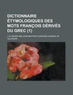 Dictionnaire Etymologiques Des Mots Francois Derives Du Grec (1) di U S Government, J B Morin edito da Rarebooksclub.com