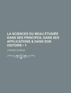 La Sciences Du Beau Etudiee Dans Ses Principes, Dans Ses Applications & Dans Son Histoire (1) di Charles Leveque edito da General Books Llc