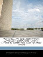 Water Quality: Inconsistent State Approaches Complicate Nation\'s Efforts To Identify Its Most Polluted Waters edito da Bibliogov