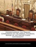 Understanding The Primary Components Of The Annual Financial Report Of The United States Government edito da Bibliogov