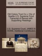 Old Colony Trust Co V. City Of Seattle U.s. Supreme Court Transcript Of Record With Supporting Pleadings di James B Howe, Additional Contributors edito da Gale Ecco, U.s. Supreme Court Records
