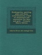 Kindergarten, Painting, Plays and Home Entertainments; A Book of Amusement and Instruction for Boys and Girls - Primary Source Edition di Alberta Cline edito da Nabu Press