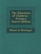 The Education of Children - Primary Source Edition di Michel Montaigne edito da Nabu Press