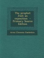 The Prophet Joel; An Exposition di Arno Clemens Gaebelein edito da Nabu Press