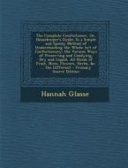 The Complete Confectioner, Or, Housekeeper's Guide: To a Simple and Speedy Method of Understanding the Whole Art of Confectionary; The Various Ways of di Hannah Glasse edito da Nabu Press