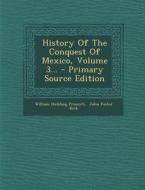 History of the Conquest of Mexico, Volume 3... - Primary Source Edition di William Hickling Prescott edito da Nabu Press