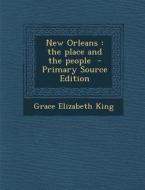 New Orleans: The Place and the People - Primary Source Edition di Grace Elizabeth King edito da Nabu Press