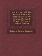 An Account of the Private Life and Public Services of Salmon Portland Chase - Primary Source Edition di Robert Bruce Warden edito da Nabu Press