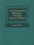 La Criminalite Politique - Primary Source Edition di Louis Proal edito da Nabu Press
