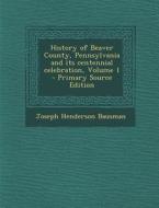 History of Beaver County, Pennsylvania and Its Centennial Celebration, Volume 1 - Primary Source Edition di Joseph Henderson Bausman edito da Nabu Press