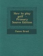 How to Play Golf di James Braid edito da Nabu Press