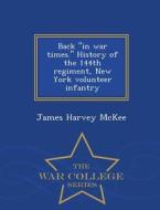 Back In War Times. History Of The 144th Regiment, New York Volunteer Infantry - War College Series di James Harvey McKee edito da War College Series