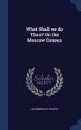 What Shall We Do Then? On The Moscow Census di Leo Wiener, Leo Tolstoy edito da Sagwan Press