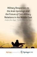 Military Responses To The Arab Uprisings And The Future Of Civil-Military Relations In The Middle East di Taylor W. Taylor edito da Springer Nature B.V.