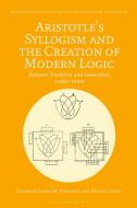 Aristotle's Syllogism and the Creation of Modern Logic: Between Tradition and Innovation, 1820s-1930s edito da BLOOMSBURY ACADEMIC