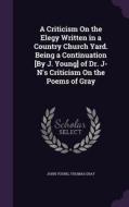 A Criticism On The Elegy Written In A Country Church Yard. Being A Continuation [by J. Young] Of Dr. J-n's Criticism On The Poems Of Gray di Senior Lecturer John Young, Thomas Gray edito da Palala Press