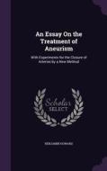 An Essay On The Treatment Of Aneurism di Benjamin Howard edito da Palala Press