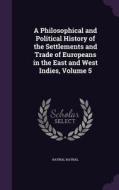 A Philosophical And Political History Of The Settlements And Trade Of Europeans In The East And West Indies, Volume 5 di Raynal Raynal edito da Palala Press