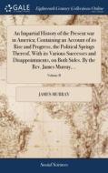 An Impartial History Of The Present War In America; Containing An Account Of Its Rise And Progress, The Political Springs Thereof, With Its Various Su di Murray James Murray edito da Gale Ecco, Print Editions