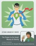 The Power to Do Good: Money and Charity di James Fischer edito da Mason Crest Publishers