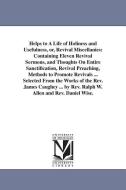 Helps to a Life of Holiness and Usefulness, Or, Revival Miscellanies: Containing Eleven Revival Sermons, and Thoughts on di James Caughey edito da UNIV OF MICHIGAN PR