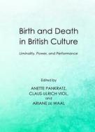 Birth And Death In British Culture: Liminality, Power, And Performance edito da Cambridge Scholars Publishing