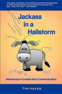 Jackass in a Hailstorm: Adventures in Leadership Communication di Tim Hayes edito da Createspace