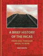 A Brief History of the Incas: From Rise, Through Reign, to Ruin di Brien Foerster edito da Createspace