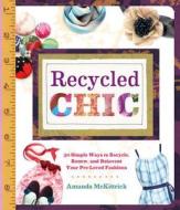 Recycled Chic: 30 Simple Ways to Recycle, Renew, and Reinvent Your Pre-Loved Fashions di Amanda McKittrick edito da Lark Books (NC)