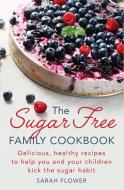 The Sugar-Free Family Cookbook di Sarah Flower edito da Little, Brown Book Group