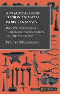 A Practical Guide to Iron and Steel Works Analyses being Selections from "Laboratory Notes on Iron and Steel Analyses di Walter Macfarlane edito da Read Books