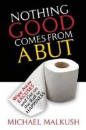 Nothing Good Comes from a But: Wipe Away Excuses and Get on the Roll to Happiness di Michael Malkush edito da Createspace